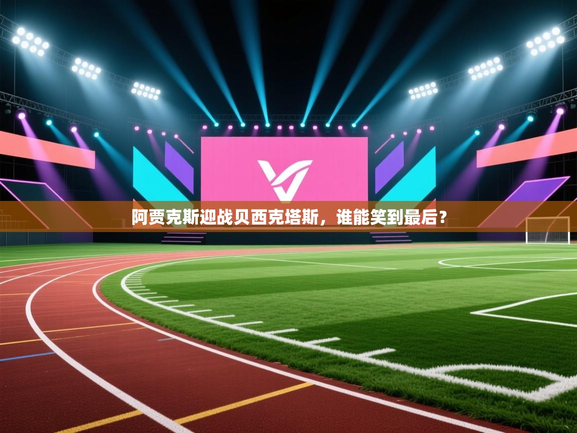 阿贾克斯迎战贝西克塔斯，谁能笑到最后？