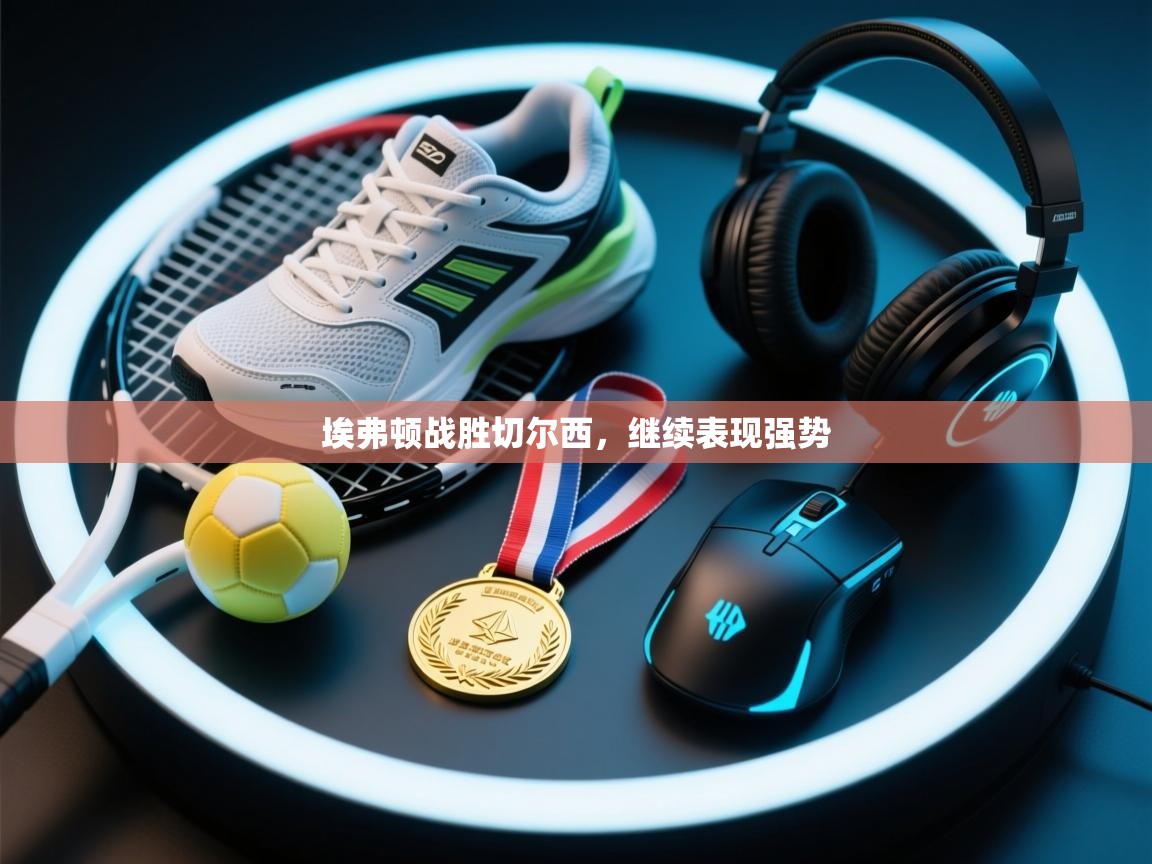 埃弗顿战胜切尔西，继续表现强势