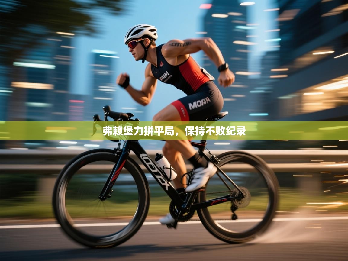 详细阅读:弗赖堡力拼平局,保持不败纪录 弗赖堡力拼平局,保持不败纪录