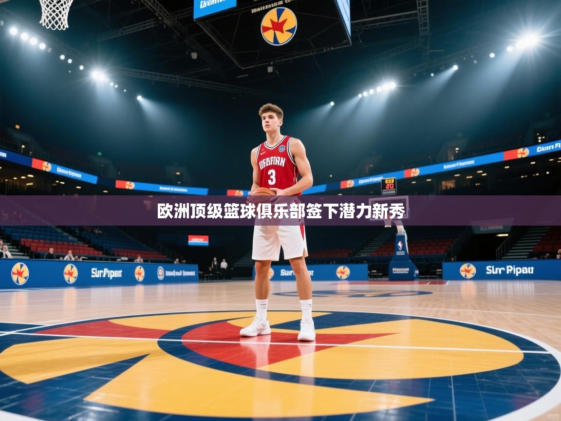欧洲顶级篮球俱乐部签下潜力新秀