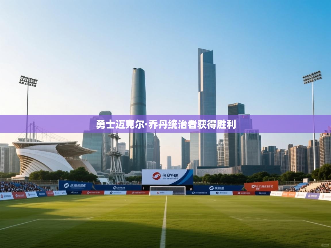 详细阅读:勇士迈克尔·乔丹统治者获得胜利 勇士迈克尔·乔丹统治者获得胜利