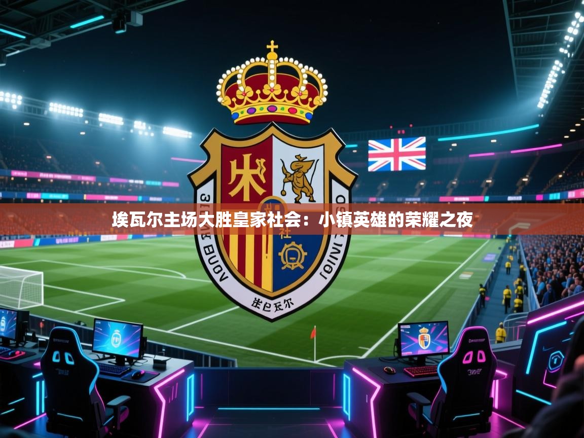 详细阅读:埃瓦尔主场大胜皇家社会:小镇英雄的荣耀之夜 埃瓦尔主场大胜皇家社会:小镇英雄的荣耀之夜