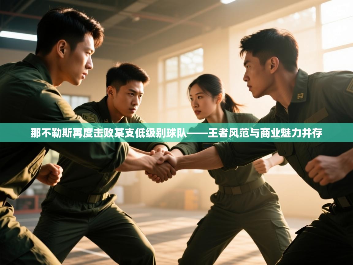 详细阅读:那不勒斯再度击败某支低级别球队——王者风范与商业魅力并存 那不勒斯再度击败某支低级别球队——王者风范与商业魅力并存